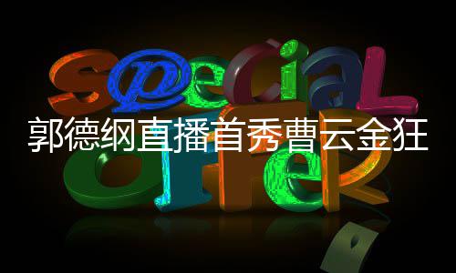 播首郭德纲直秀曹新尝试礼物老师 支云金持郭狂刷