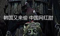  韩国又来偷 中国网红甜点被改名“韩国年糕”