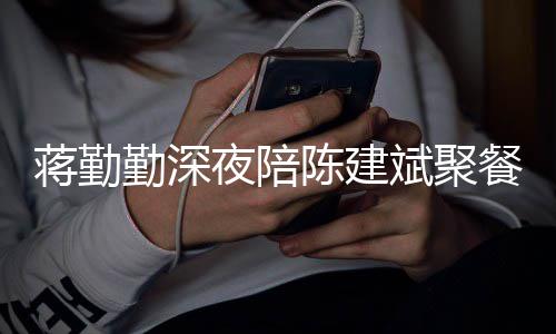 斌聚勤深庭地小细露家蒋勤节暴夜陪位陈建餐