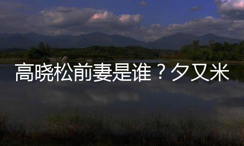 米发妻是的吗高晓夕又新歌松前谁是真准备出道