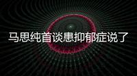 马思纯首谈患抑郁症说了什么 马思纯患抑郁症真正的原因曝光