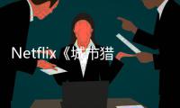 Netflix《城市猎人2》将于2027年播出 铃木亮平回归