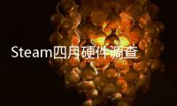  Steam四月硬件调查：RTX 5050首登榜单 16GB显存占比大涨