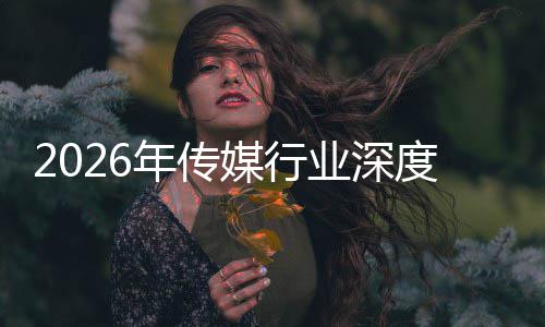 年传能跃媒行迁与启新度评论价值在智重构中开周期业深